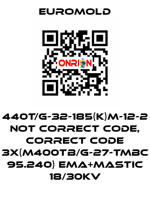 440T/G-32-185(K)M-12-2 not correct code, correct code 3x(M400TB/G-27-TMBC 95.240) EMA+MASTIC 18/30KV EUROMOLD