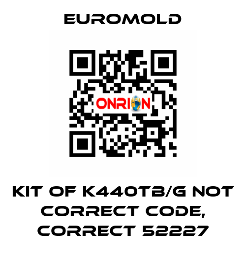 KIT OF K440TB/G not correct code, correct 52227 EUROMOLD