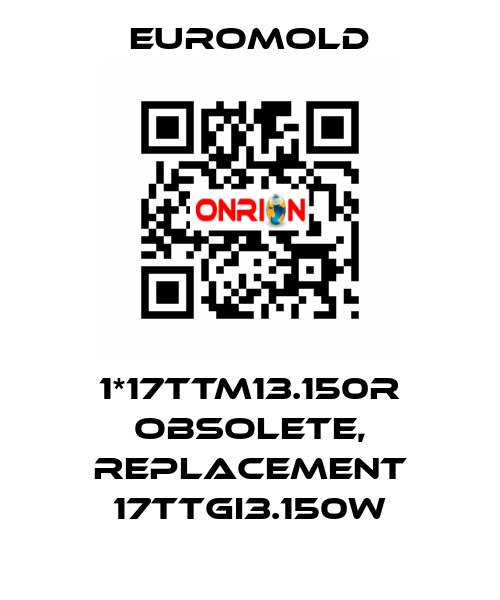 1*17TTM13.150R obsolete, replacement 17TTGI3.150w EUROMOLD