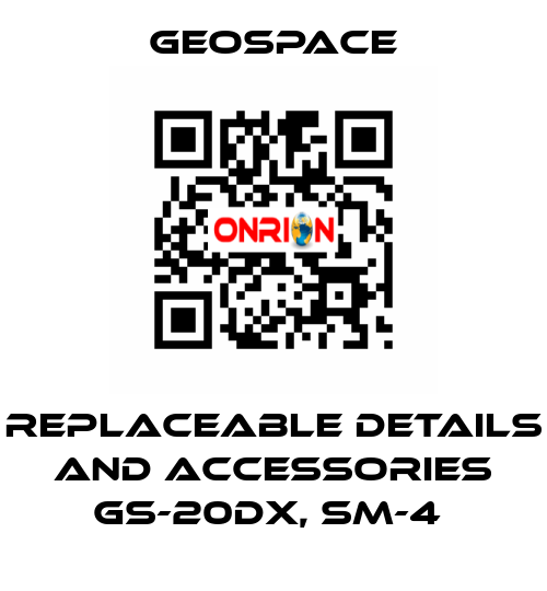 REPLACEABLE DETAILS AND ACCESSORIES GS-20DX, SM-4  GeoSpace