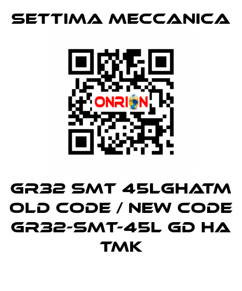 GR32 SMT 45LGHATM old code / new code GR32-SMT-45L GD HA TMK Settima Meccanica